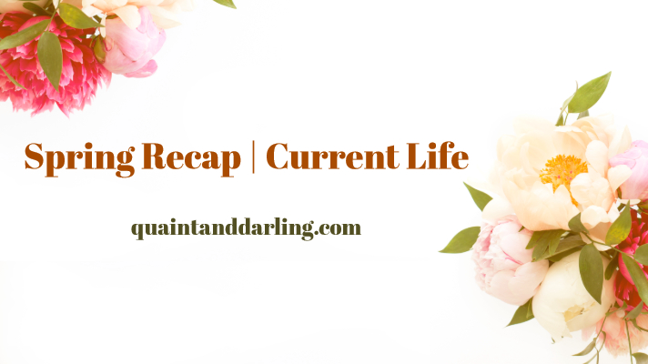 Spring Recap | Current&nbsp;Life